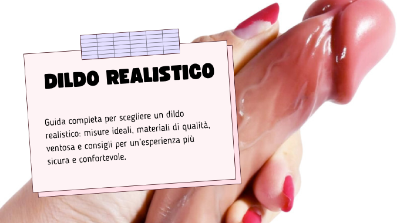Dildo Realistico: Come Scegliere il Modello Più Naturale e Quale Comprare