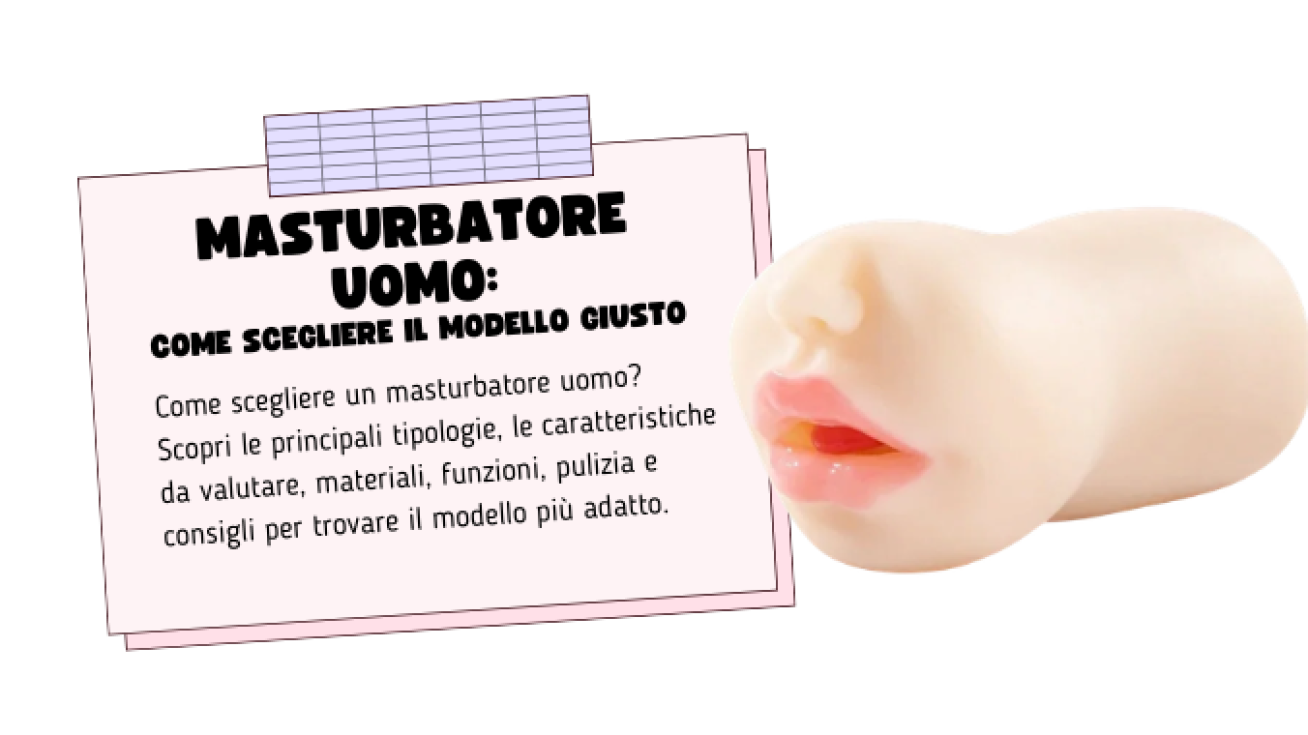 Masturbatore Uomo: Come Scegliere il Modello Giusto